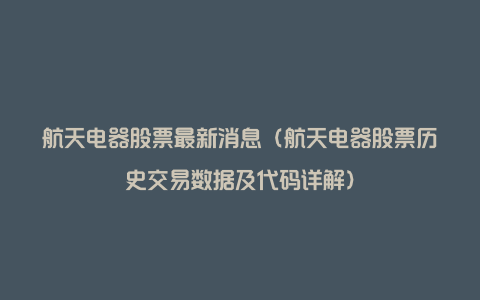 航天电器股票最新消息（航天电器股票历史交易数据及代码详解）