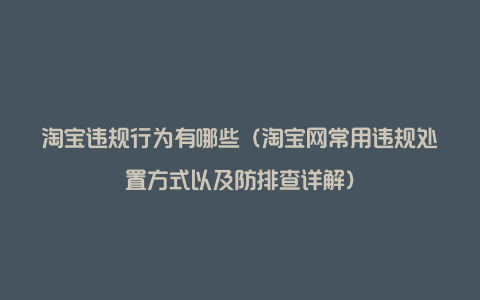 淘宝违规行为有哪些（淘宝网常用违规处置方式以及防排查详解）