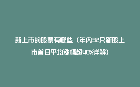 新上市的股票有哪些（年内32只新股上市首日平均涨幅超40%详解）