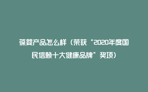 葆婴产品怎么样（荣获“2020年度国民信赖十大健康品牌”奖项）