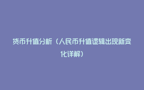 货币升值分析（人民币升值逻辑出现新变化详解）