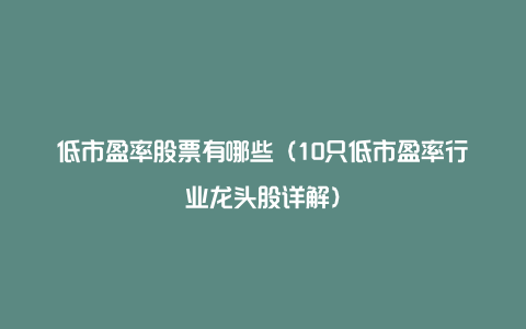 低市盈率股票有哪些（10只低市盈率行业龙头股详解）