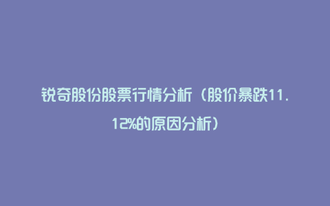 锐奇股份股票行情分析（股价暴跌11.12%的原因分析）