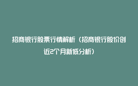 招商银行股票行情解析（招商银行股价创近2个月新低分析）