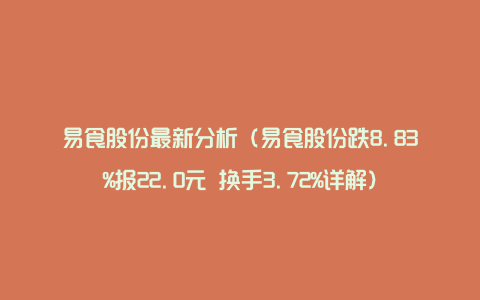 易食股份最新分析（易食股份跌8.83%报22.0元 换手3.72%详解）