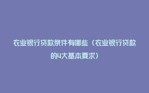 农业银行贷款条件有哪些（农业银行贷款的4大基本要求）