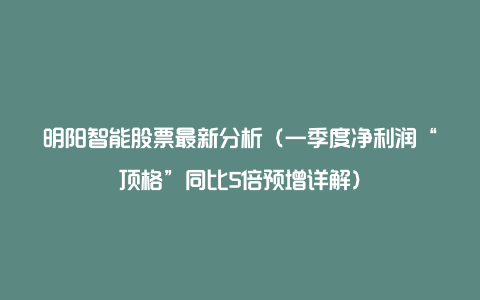 明阳智能股票最新分析（一季度净利润“顶格”同比5倍预增详解）