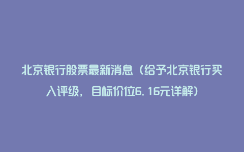 北京银行股票最新消息（给予北京银行买入评级，目标价位6.16元详解）