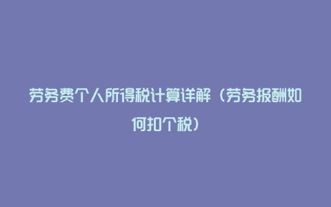 劳务费个人所得税计算详解（劳务报酬如何扣个税）