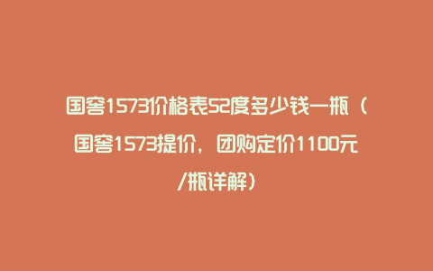 国窖1573价格表52度多少钱一瓶（国窖1573提价，团购定价1100元/瓶详解）