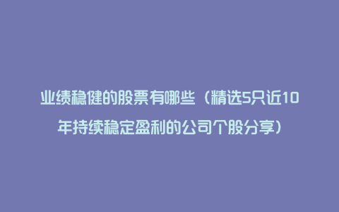 业绩稳健的股票有哪些（精选5只近10年持续稳定盈利的公司个股分享）