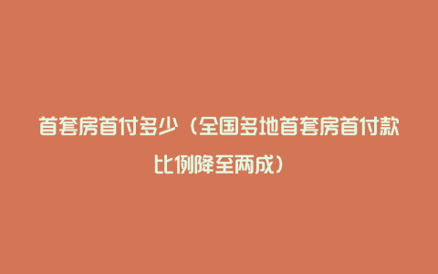 首套房首付多少（全国多地首套房首付款比例降至两成）