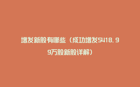 增发新股有哪些（成功增发5418.99万股新股详解）