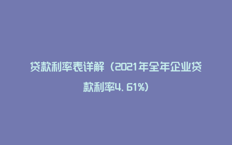 贷款利率表详解（2021年全年企业贷款利率4.61%）