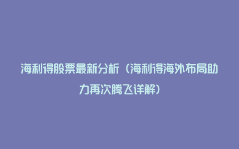 海利得股票最新分析（海利得海外布局助力再次腾飞详解）