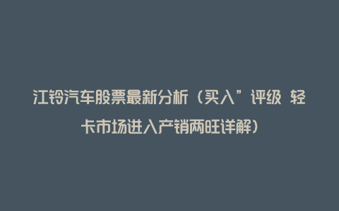 江铃汽车股票最新分析（买入”评级 轻卡市场进入产销两旺详解）