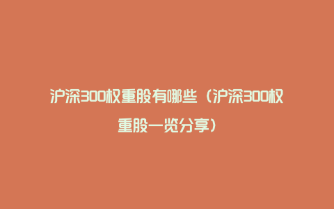 沪深300权重股有哪些（沪深300权重股一览分享）