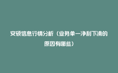 安硕信息行情分析（业务单一净利下滑的原因有哪些）