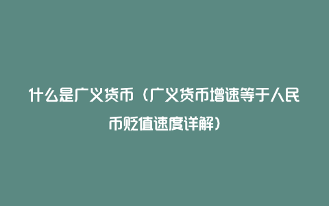 什么是广义货币（广义货币增速等于人民币贬值速度详解）