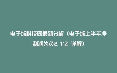 电子城科技园最新分析（电子城上半年净利润为负2.1亿 详解）