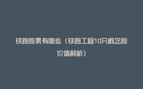 铁路股票有哪些（铁路工程10只概念股价值解析）