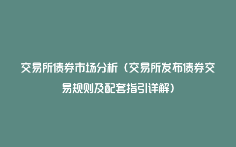 交易所债券市场分析（交易所发布债券交易规则及配套指引详解）