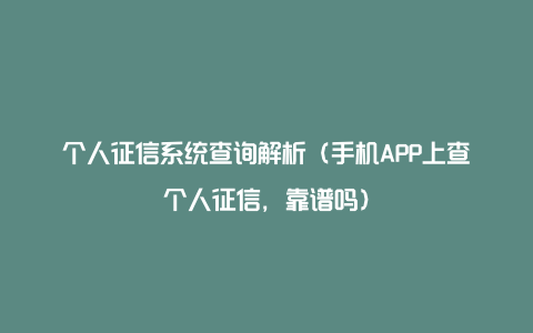 个人征信系统查询解析（手机APP上查个人征信，靠谱吗）