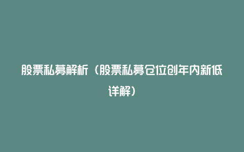 股票私募解析（股票私募仓位创年内新低详解）