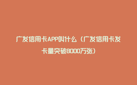 广发信用卡APP叫什么（广发信用卡发卡量突破8000万张）