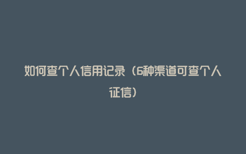 如何查个人信用记录（6种渠道可查个人征信）