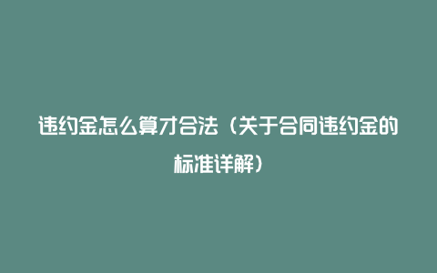 违约金怎么算才合法（关于合同违约金的标准详解）