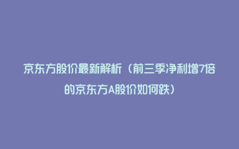 京东方股价最新解析（前三季净利增7倍的京东方A股价如何跌）