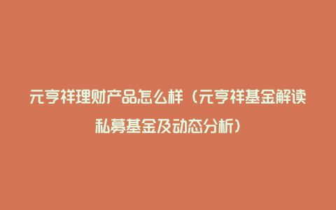 元亨祥理财产品怎么样（元亨祥基金解读私募基金及动态分析）