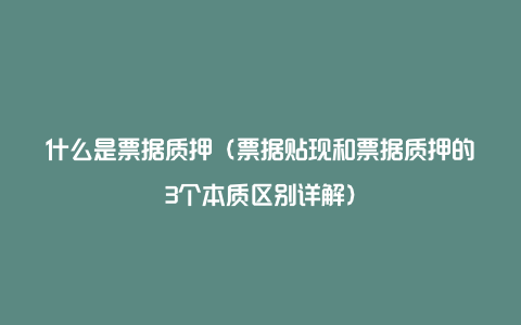 什么是票据质押（票据贴现和票据质押的3个本质区别详解）