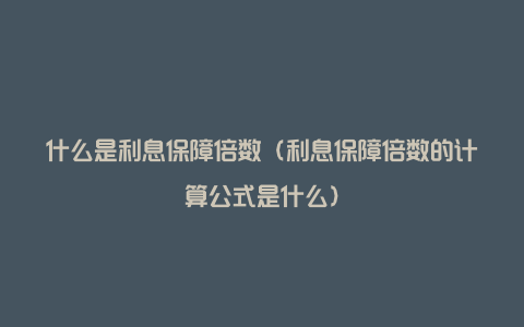 什么是利息保障倍数（利息保障倍数的计算公式是什么）