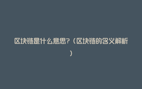 区块链是什么意思?（区块链的含义解析）