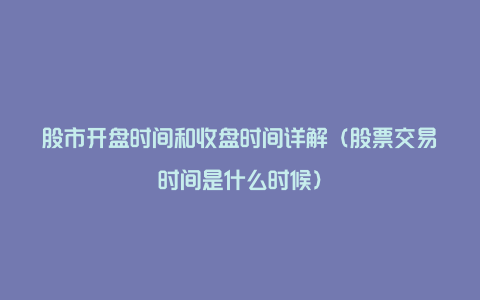 股市开盘时间和收盘时间详解（股票交易时间是什么时候）