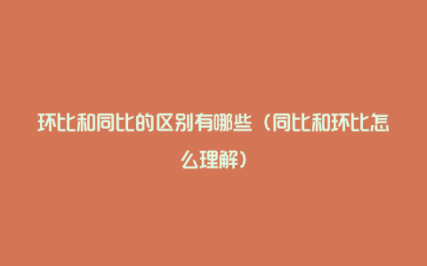 环比和同比的区别有哪些（同比和环比怎么理解）