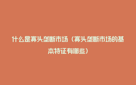 什么是寡头垄断市场（寡头垄断市场的基本特征有哪些）