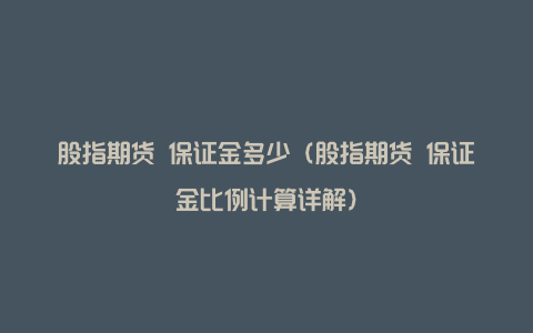 股指期货 保证金多少（股指期货 保证金比例计算详解）