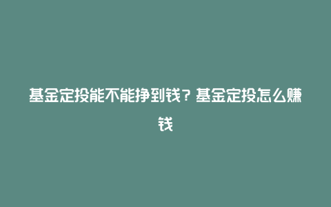 基金定投能不能挣到钱？基金定投怎么赚钱