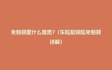 免赔额是什么意思?（车险和保险免赔额详解）