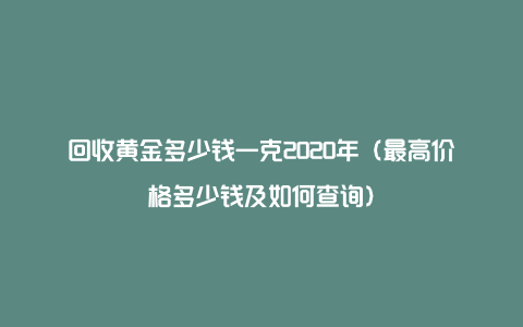 回收黄金多少钱一克2020年（最高价格多少钱及如何查询）