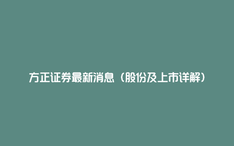 方正证券最新消息（股份及上市详解）