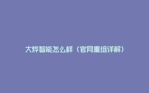 大烨智能怎么样（官网重组详解）