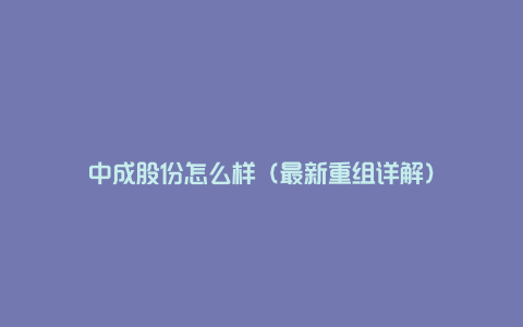 中成股份怎么样（最新重组详解）