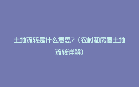 土地流转是什么意思?（农村和房屋土地流转详解）