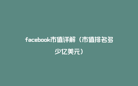 facebook市值详解（市值排名多少亿美元）