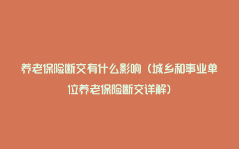 养老保险断交有什么影响（城乡和事业单位养老保险断交详解）