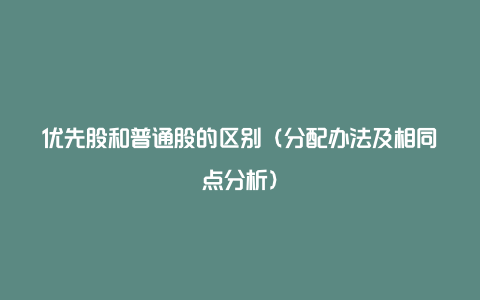 优先股和普通股的区别（分配办法及相同点分析）